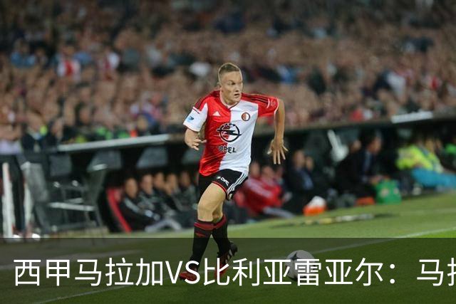 西甲马拉加VS比利亚雷亚尔：马拉加死守同乐城黄色潜水艇客场破局